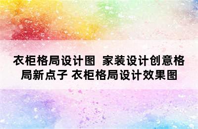 衣柜格局设计图  家装设计创意格局新点子 衣柜格局设计效果图